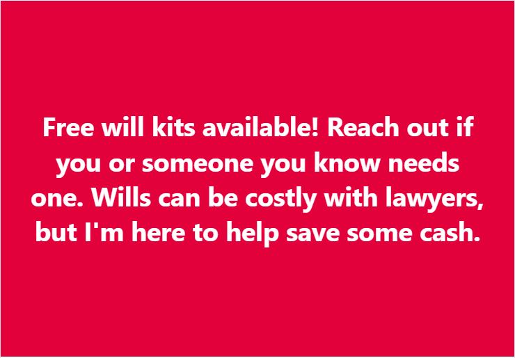 Free will kits available! Reach out if you or someone you know needs one. Wills can be costly with lawyers, but I'm here to help save some cash.